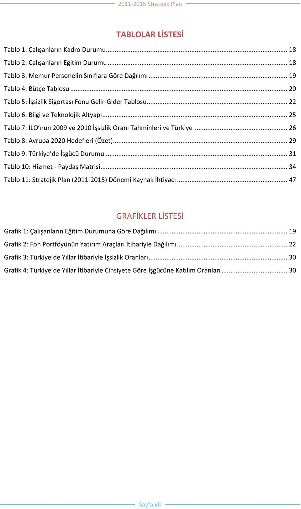 .. 26 Tablo 8: Avrupa 2020 Hedefleri (Özet)... 29 Tablo 9: Türkiye de İşgücü Durumu... 31 Tablo 10: Hizmet - Paydaş Matrisi... 34 Tablo 11: Stratejik Plan (2011-2015) Dönemi Kaynak İhtiyacı.