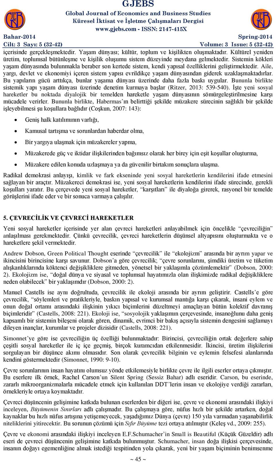 Aile, yargı, devlet ve ekonomiyi içeren sistem yapısı evrildikçe yaşam dünyasından giderek uzaklaşmaktadırlar. Bu yapıların gücü arttıkça, bunlar yaşama dünyası üzerinde daha fazla baskı uygular.