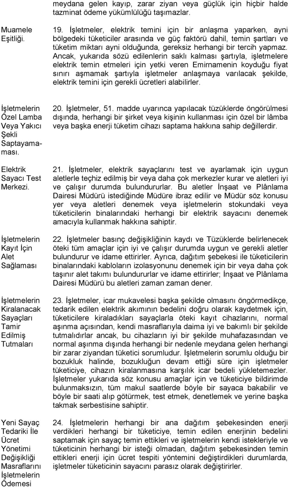 Ancak, yukarıda sözü edilenlerin saklı kalması şartıyla, işletmelere elektrik temin etmeleri için yetki veren Emirnamenin koyduğu fiyat sınırı aşmamak şartıyla işletmeler anlaşmaya varılacak şekilde,