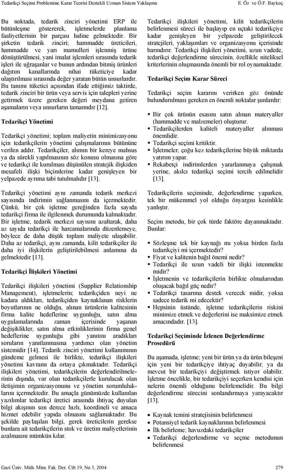 Bir şirketin tedarik zinciri; hammadde üreticileri, hammadde ve yarı mamulleri işlenmiş ürüne dönüştürülmesi, yani imalat işlemleri sırasında tedarik işleri ile uğraşanlar ve bunun ardından bitmiş