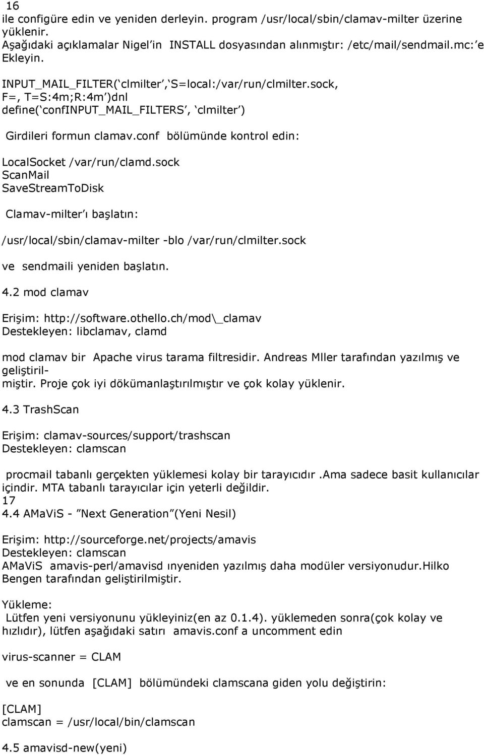 conf bölümünde kontrol edin: LocalSocket /var/run/clamd.sock ScanMail SaveStreamToDisk Clamav-milter ı başlatın: /usr/local/sbin/clamav-milter -blo /var/run/clmilter.