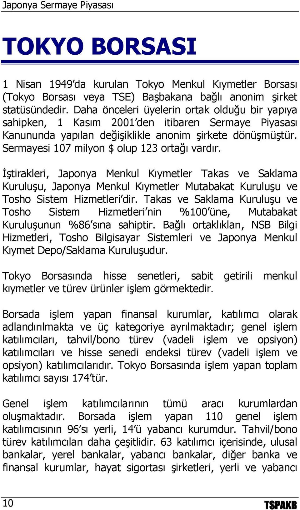 Sermayesi 107 milyon $ olup 123 ortağı vardır. İştirakleri, Japonya Menkul Kıymetler Takas ve Saklama Kuruluşu, Japonya Menkul Kıymetler Mutabakat Kuruluşu ve Tosho Sistem Hizmetleri dir.