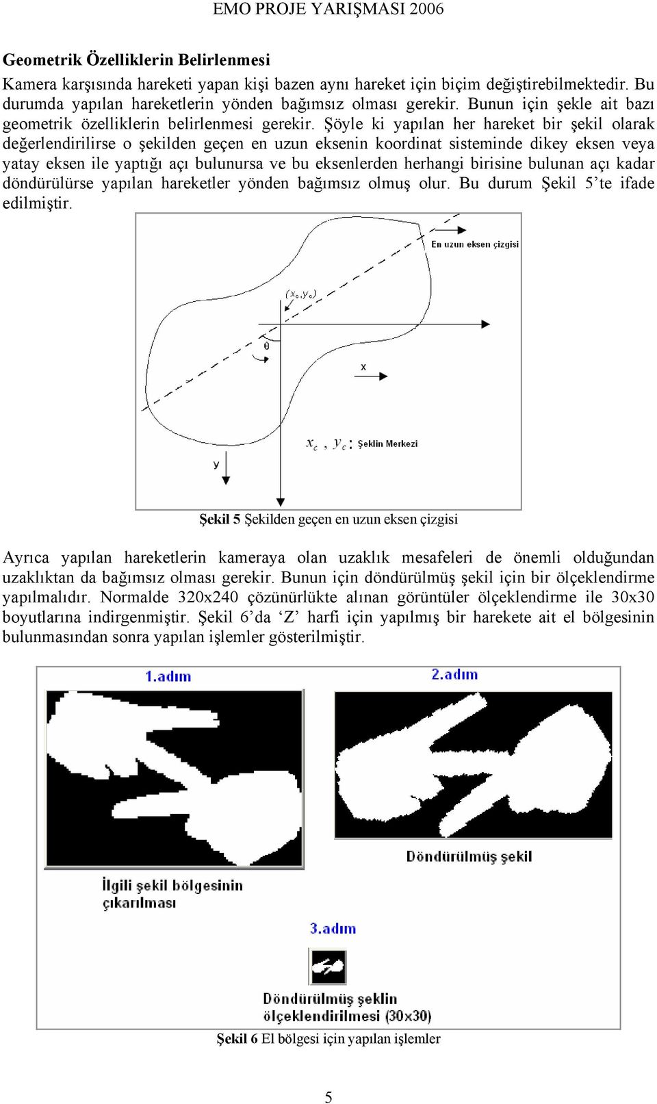 Şöyle ki yapılan her hareket bir şekil olarak değerlendirilirse o şekilden geçen en uzun eksenin koordinat sisteminde dikey eksen veya yatay eksen ile yaptığı açı bulunursa ve bu eksenlerden herhangi