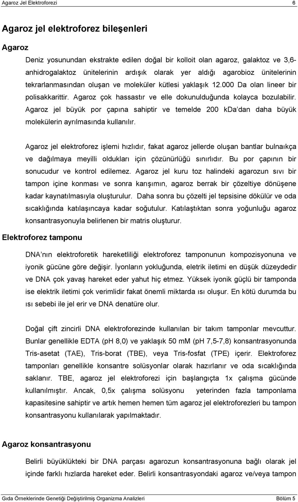 Agaroz jel büyük por çapına sahiptir ve temelde 200 kda dan daha büyük molekülerin ayrılmasında kullanılır.