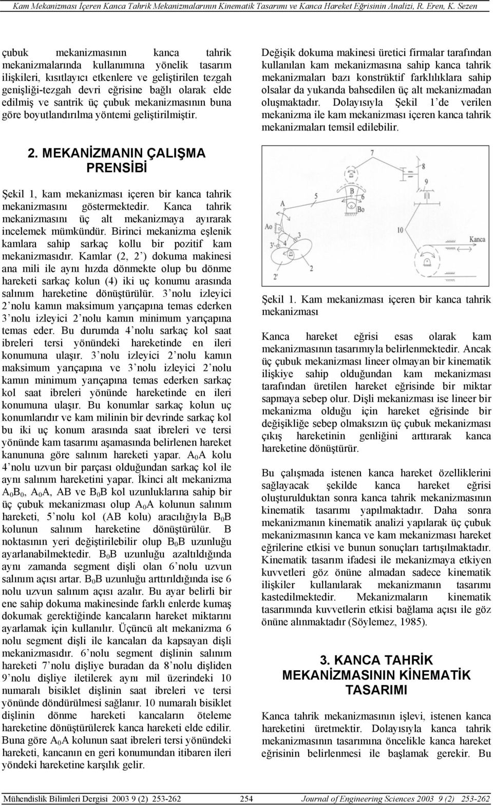 Değişik dokuma makinesi üretici firmalar tarafından kullanılan kam mekanizmasına sahip kanca tahrik mekanizmaları bazı konstrüktif farklılıklara sahip olsalar da yukarıda bahsedilen üç alt