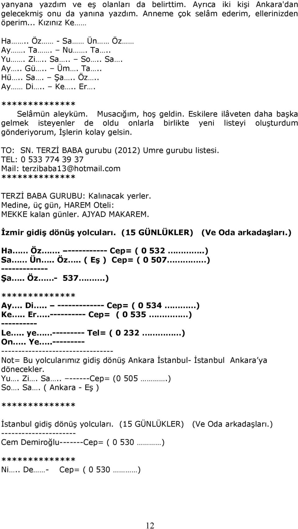 Eskilere ilâveten daha başka gelmek isteyenler de oldu onlarla birlikte yeni listeyi oluşturdum gönderiyorum, İşlerin kolay gelsin. TO: SN. TERZİ BABA gurubu (2012) Umre gurubu listesi.