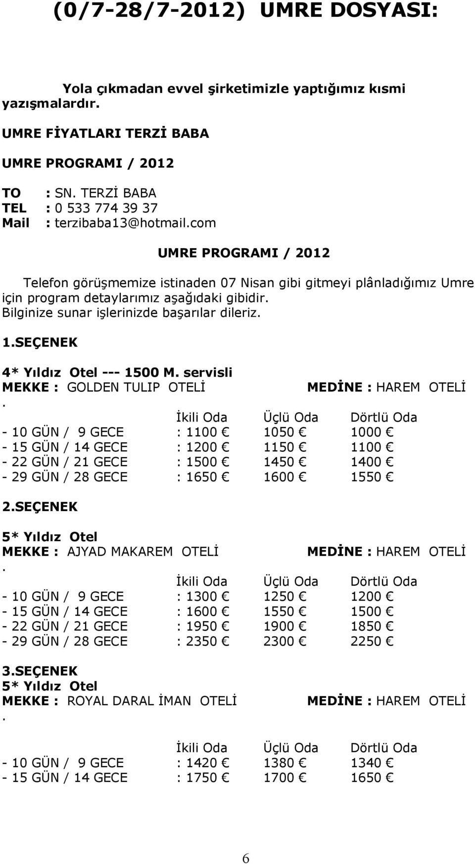 Bilginize sunar işlerinizde başarılar dileriz. 1.SEÇENEK 4* Yıldız Otel --- 1500 M. servisli MEKKE : GOLDEN TULIP OTELİ.