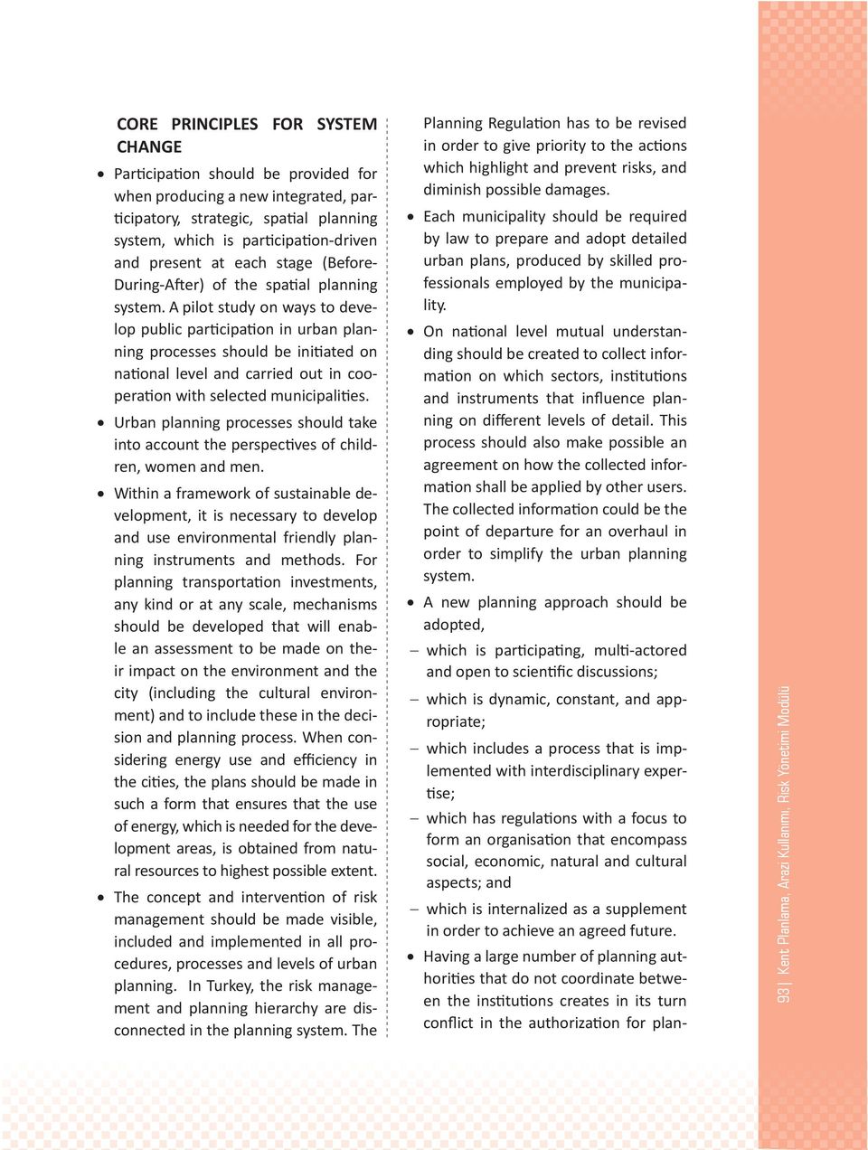 A pilot study on ways to develop public participation in urban planning processes should be initiated on national level and carried out in cooperation with selected municipalities.