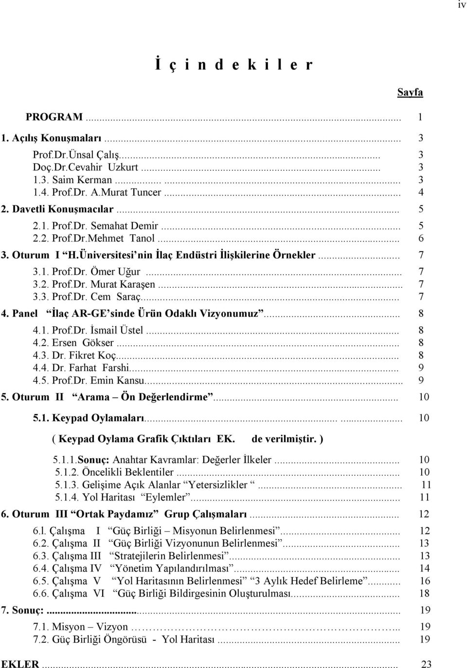 .. 7 3.3. Prof.Dr. Cem Saraç... 7 4. Panel İlaç AR-GE sinde Ürün Odaklı Vizyonumuz... 8 4.1. Prof.Dr. İsmail Üstel... 8 4.2. Ersen Gökser... 8 4.3. Dr. Fikret Koç... 8 4.4. Dr. Farhat Farshi... 9 4.5.