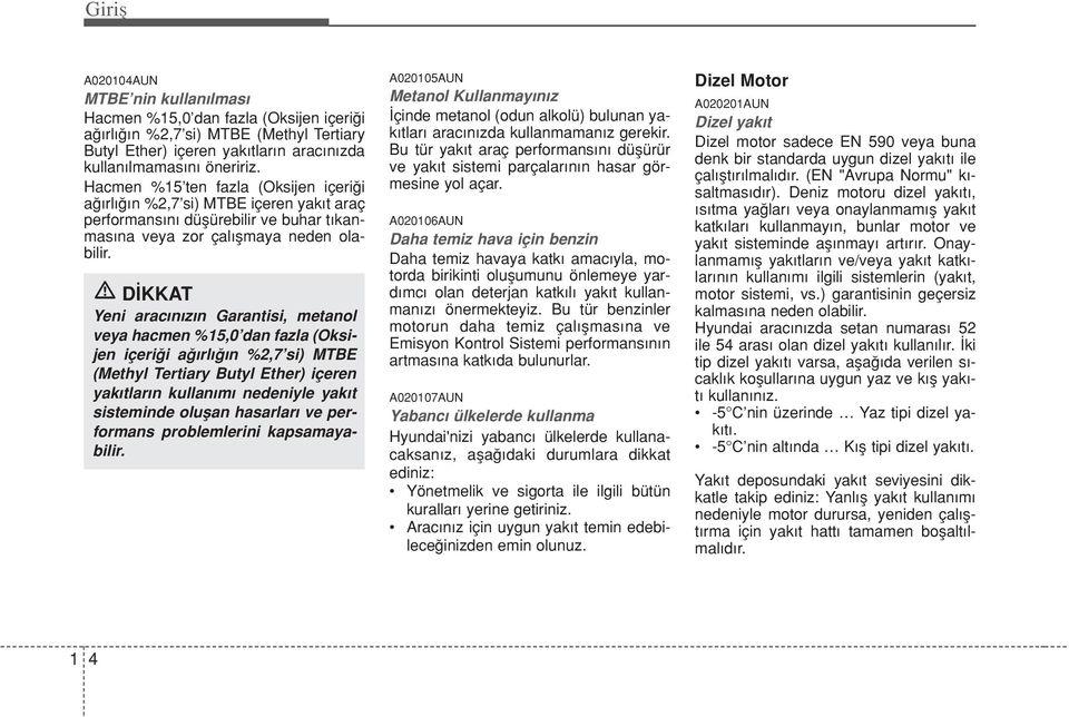 D KKAT Yeni arac n z n Garantisi, metanol veya hacmen %15,0 dan fazla (Oksijen içeri i a rl n %2,7 si) MTBE (Methyl Tertiary Butyl Ether) içeren yak tlar n kullan m nedeniyle yak t sisteminde oluflan