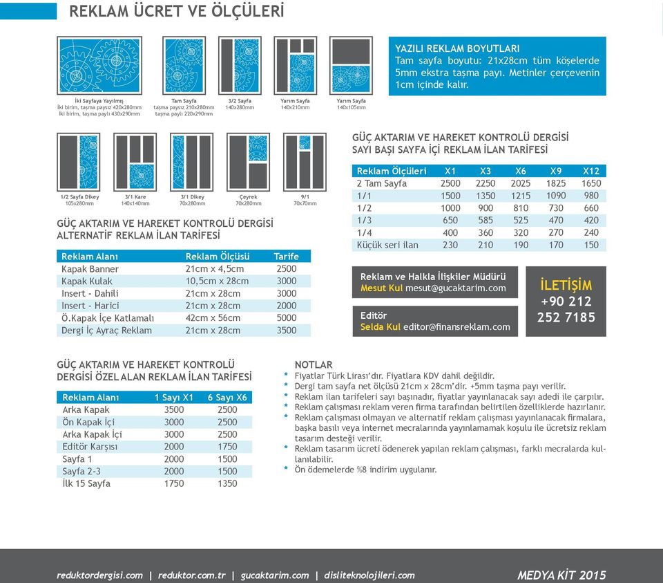 220x290mm GÜÇ AKTARIM VE HAREKET KONTROLÜ DERGİSİ SAYI BAŞI SAYFA İÇİ REKLAM İLAN TARİFESİ 1/2 Sayfa Dikey 105x280mm 3/1 Kare 140x140mm 3/1 Dikey 70x280mm Çeyrek 70x280mm GÜÇ AKTARIM VE HAREKET
