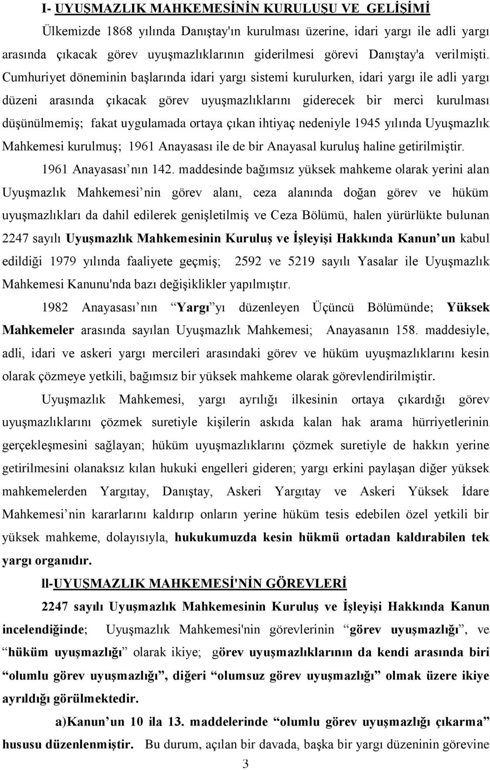 Cumhuriyet döneminin başlarında idari yargı sistemi kurulurken, idari yargı ile adli yargı düzeni arasında çıkacak görev uyuşmazlıklarını giderecek bir merci kurulması düşünülmemiş; fakat uygulamada