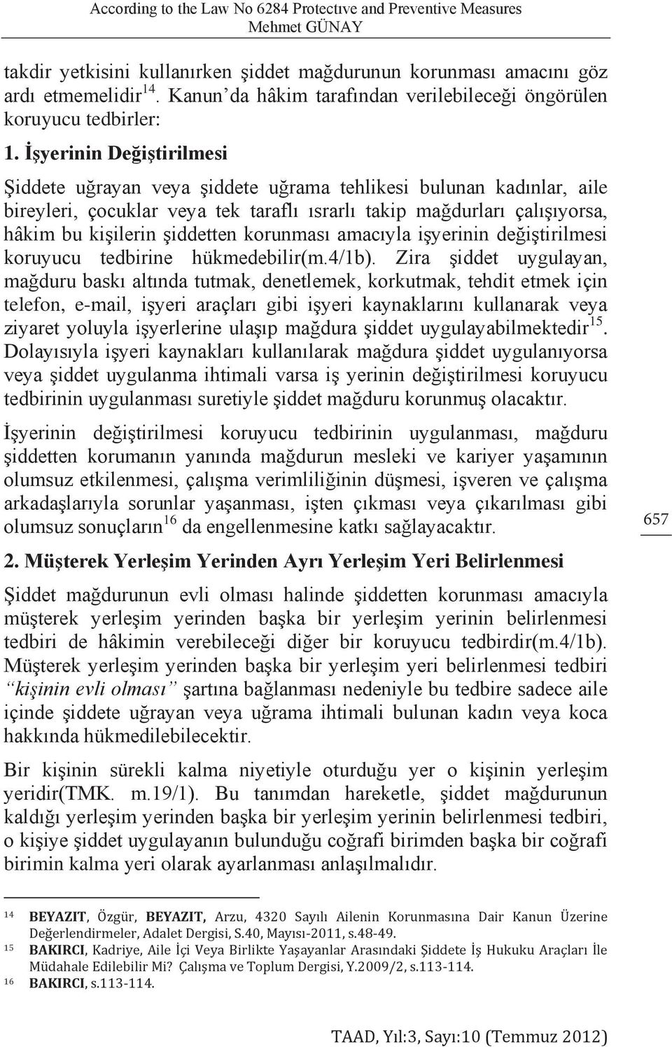 İşyerinin Değiştirilmesi Şiddete uğrayan veya şiddete uğrama tehlikesi bulunan kadınlar, aile bireyleri, çocuklar veya tek taraflı ısrarlı takip mağdurları çalışıyorsa, hâkim bu kişilerin şiddetten