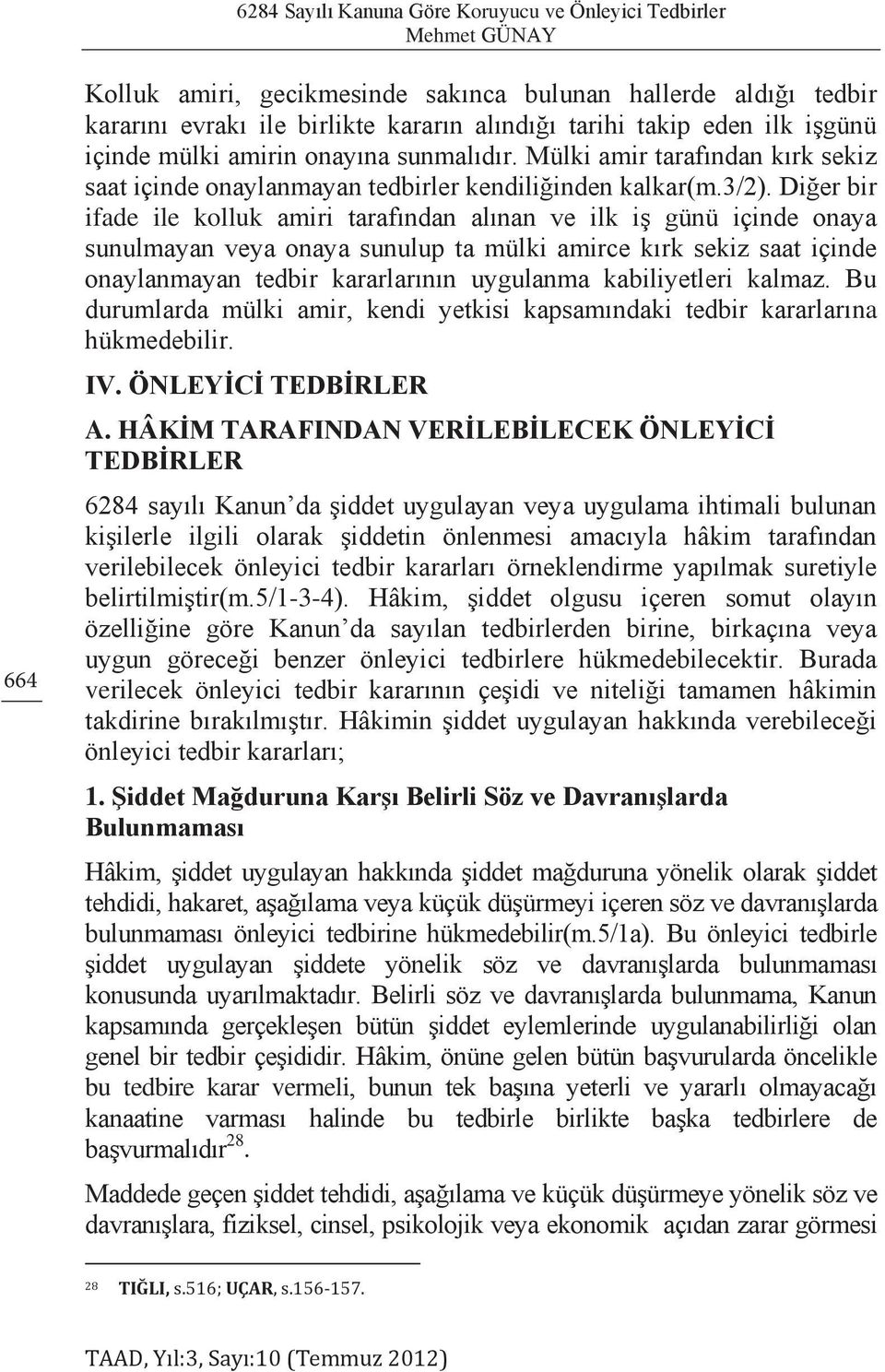 Diğer bir ifade ile kolluk amiri tarafından alınan ve ilk iş günü içinde onaya sunulmayan veya onaya sunulup ta mülki amirce kırk sekiz saat içinde onaylanmayan tedbir kararlarının uygulanma