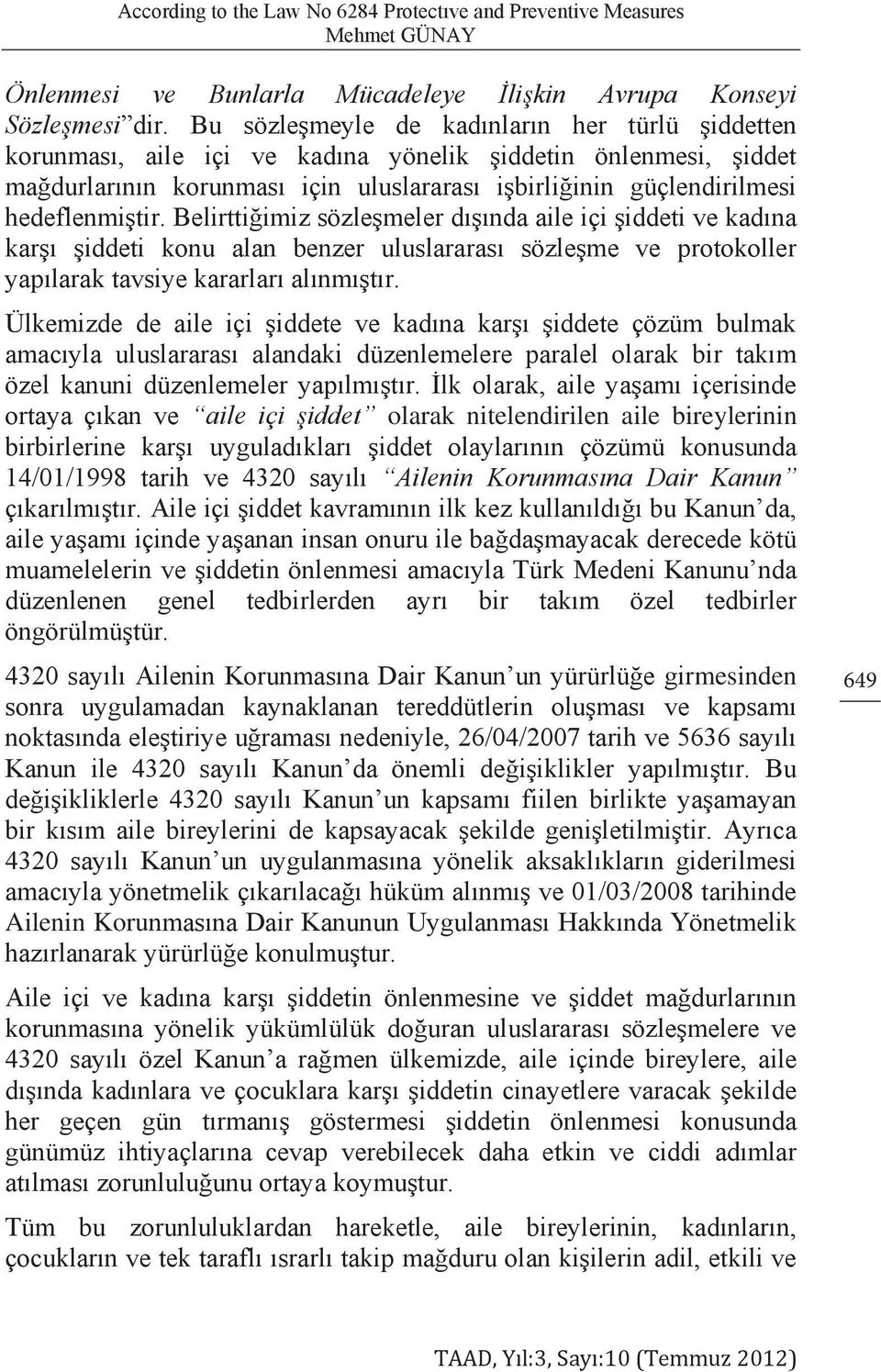 Belirttiğimiz sözleşmeler dışında aile içi şiddeti ve kadına karşı şiddeti konu alan benzer uluslararası sözleşme ve protokoller yapılarak tavsiye kararları alınmıştır.