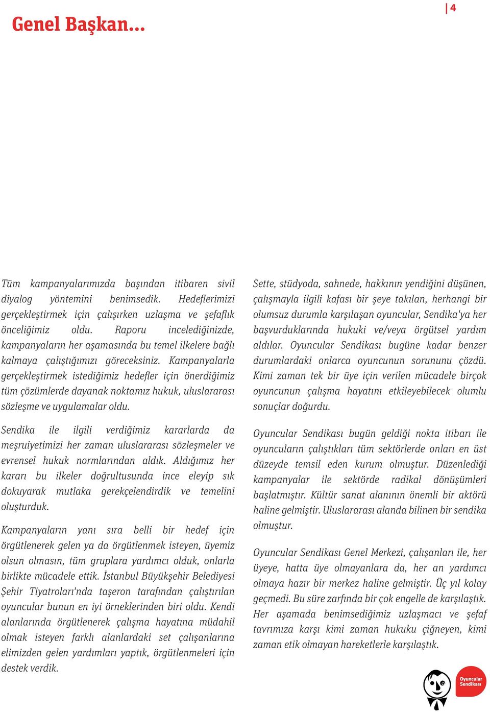 Kampanyalarla gerçekleştirmek istediğimiz hedefler için önerdiğimiz tüm çözümlerde dayanak noktamız hukuk, uluslararası sözleşme ve uygulamalar oldu.