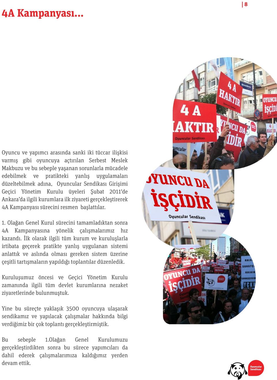 düzeltebilmek adına, Oyuncular Sendikası Girişimi Geçici Yönetim Kurulu üyeleri Şubat 2011 de Ankara da ilgili kurumlara ilk ziyareti gerçekleştirerek 4A Kampanyası sürecini resmen başlattılar. 1.