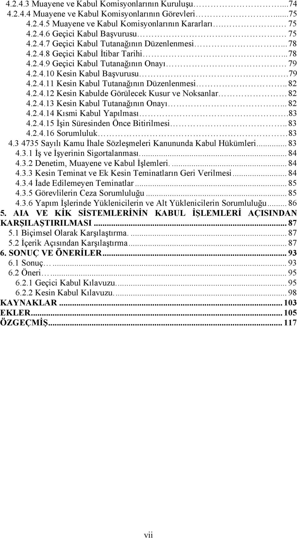 . 82 4.2.4.12 Kesin Kabulde Görülecek Kusur ve Noksanlar 82 4.2.4.13 Kesin Kabul Tutanağının Onayı... 82 4.2.4.14 Kısmi Kabul Yapılması.83 4.2.4.15 İşin Süresinden Önce Bitirilmesi.. 83 4.2.4.16 Sorumluluk 83 4.