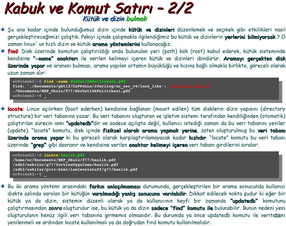 find: find Disk üzerinde komutun çalıştırıldığı anda bulunulan yeri (path) kök (root) kabul ederek, kütük sisteminde kendisine -name anahtarı ile verilen kelimeyi içeren kütük ve dizinleri döndürür.