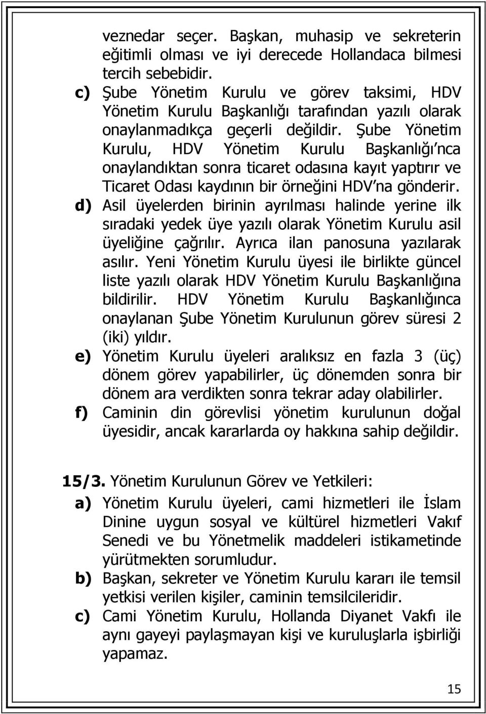 Şube Yönetim Kurulu, HDV Yönetim Kurulu Başkanlığı nca onaylandıktan sonra ticaret odasına kayıt yaptırır ve Ticaret Odası kaydının bir örneğini HDV na gönderir.