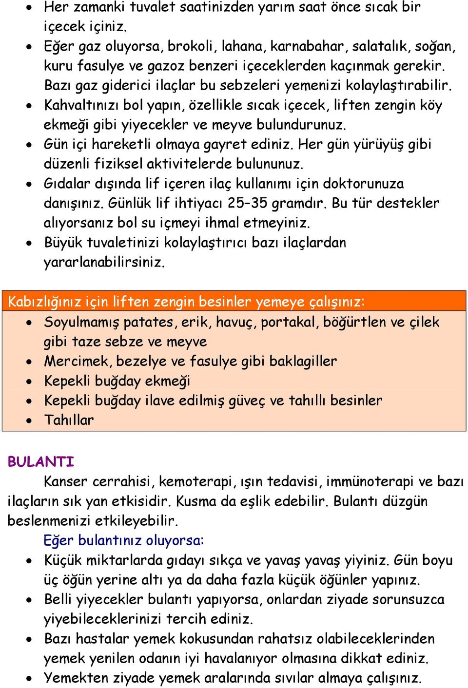 Gün içi hareketli olmaya gayret ediniz. Her gün yürüyüş gibi düzenli fiziksel aktivitelerde bulununuz. Gıdalar dışında lif içeren ilaç kullanımı için doktorunuza danışınız.