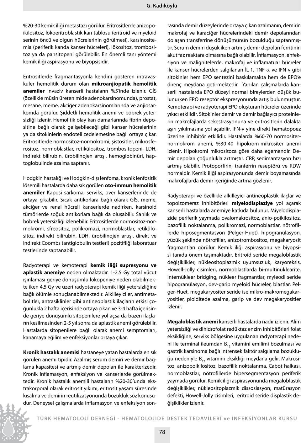 trombositoz ya da pansitopeni görülebilir. En önemli tanı yöntemi kemik iliği aspirasyonu ve biyopsisidir.