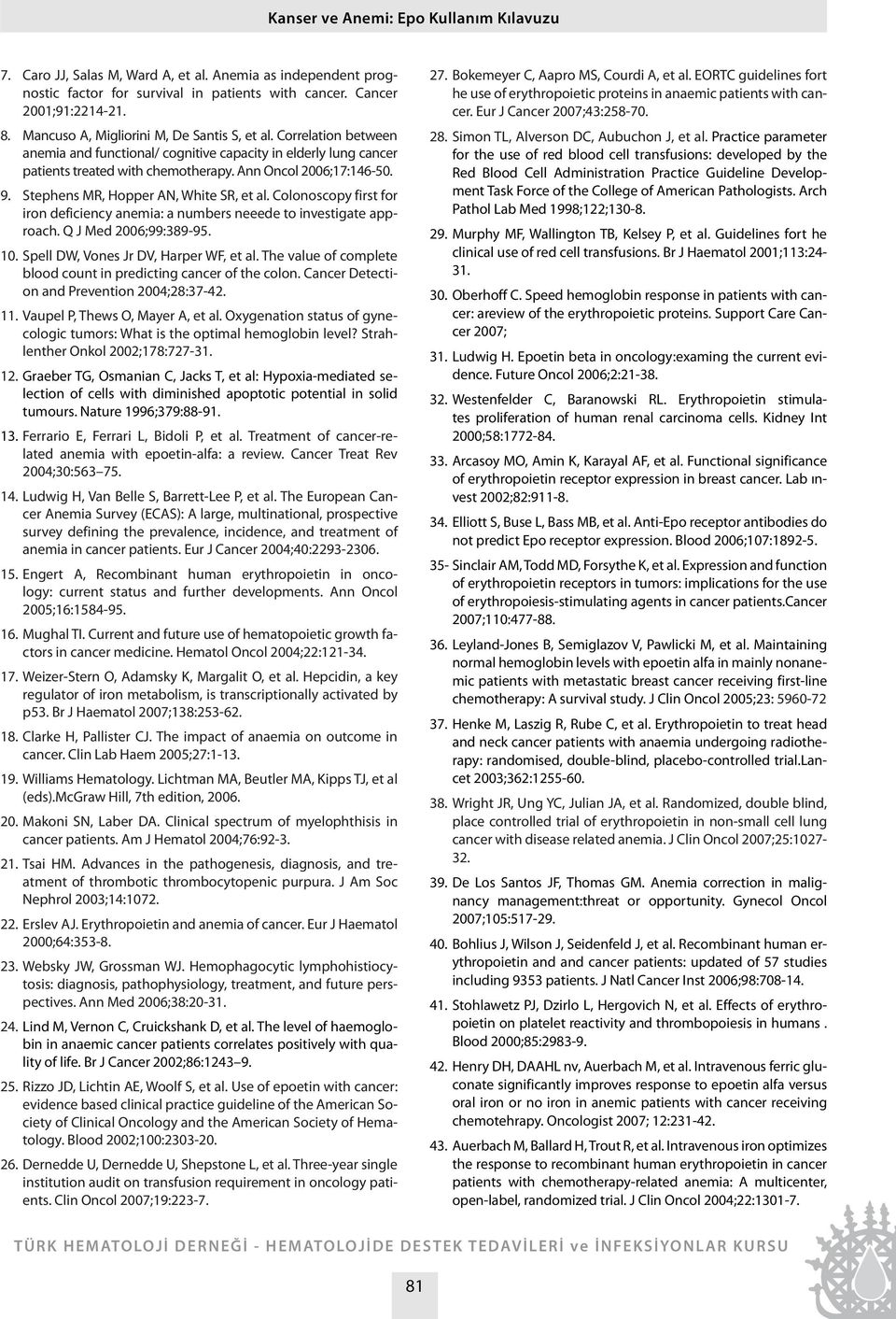 Stephens MR, Hopper AN, White SR, et al. Colonoscopy first for iron deficiency anemia: a numbers neeede to investigate approach. Q J Med 2006;99:389-95. 10. Spell DW, Vones Jr DV, Harper WF, et al.