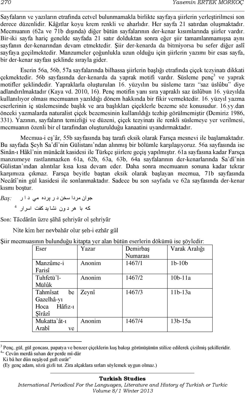 Bir-iki sayfa hariç genelde sayfada 21 satır dolduktan sonra eğer şiir tamamlanmamışsa aynı sayfanın der-kenarından devam etmektedir.