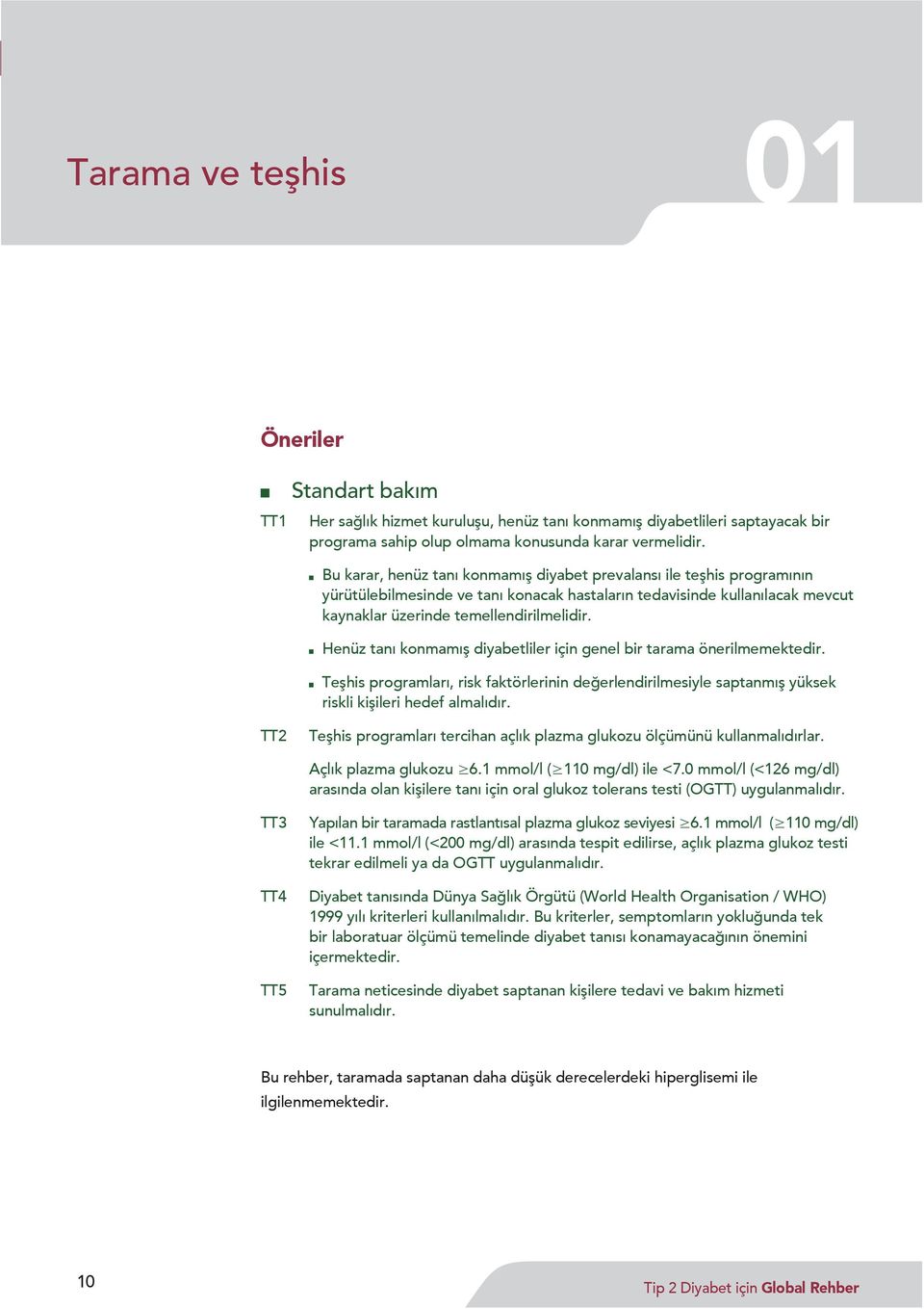 Henüz tanı konmamış diyabetliler için genel bir tarama önerilmemektedir. Teşhis programları, risk faktörlerinin değerlendirilmesiyle saptanmış yüksek riskli kişileri hedef almalıdır.