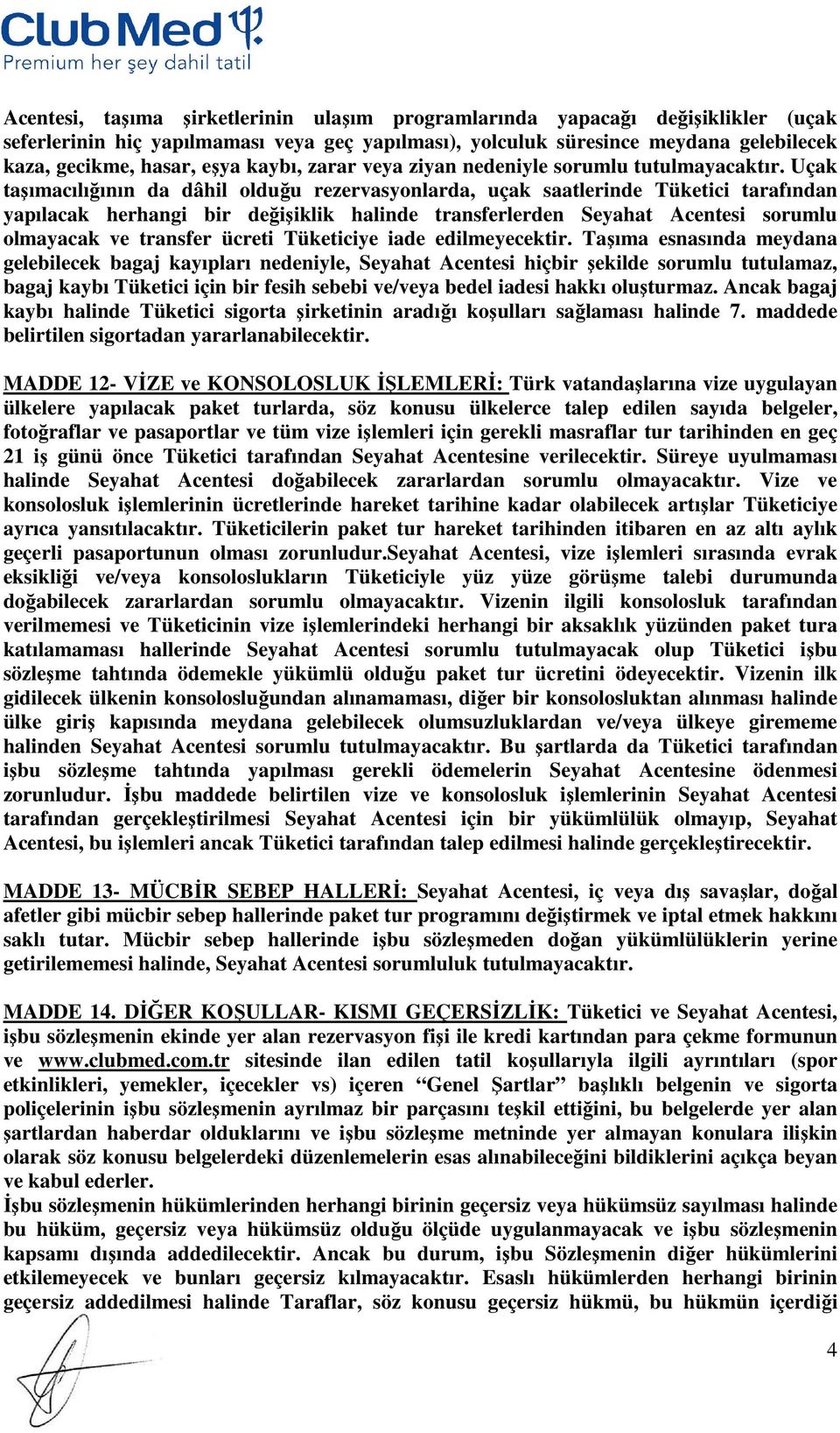 Uçak taşımacılığının da dâhil olduğu rezervasyonlarda, uçak saatlerinde Tüketici tarafından yapılacak herhangi bir değişiklik halinde transferlerden Seyahat Acentesi sorumlu olmayacak ve transfer