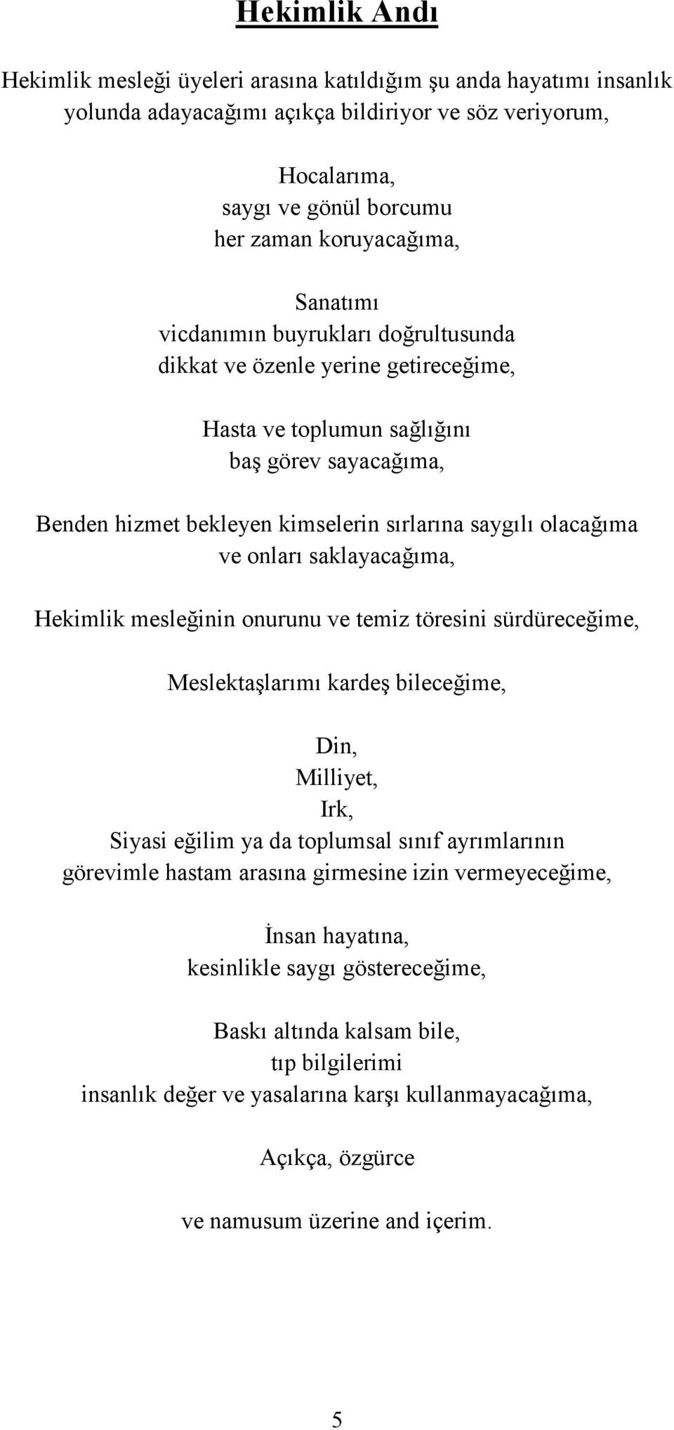 onları saklayacağıma, Hekimlik mesleğinin onurunu ve temiz töresini sürdüreceğime, Meslektaşlarımı kardeş bileceğime, Din, Milliyet, Irk, Siyasi eğilim ya da toplumsal sınıf ayrımlarının görevimle