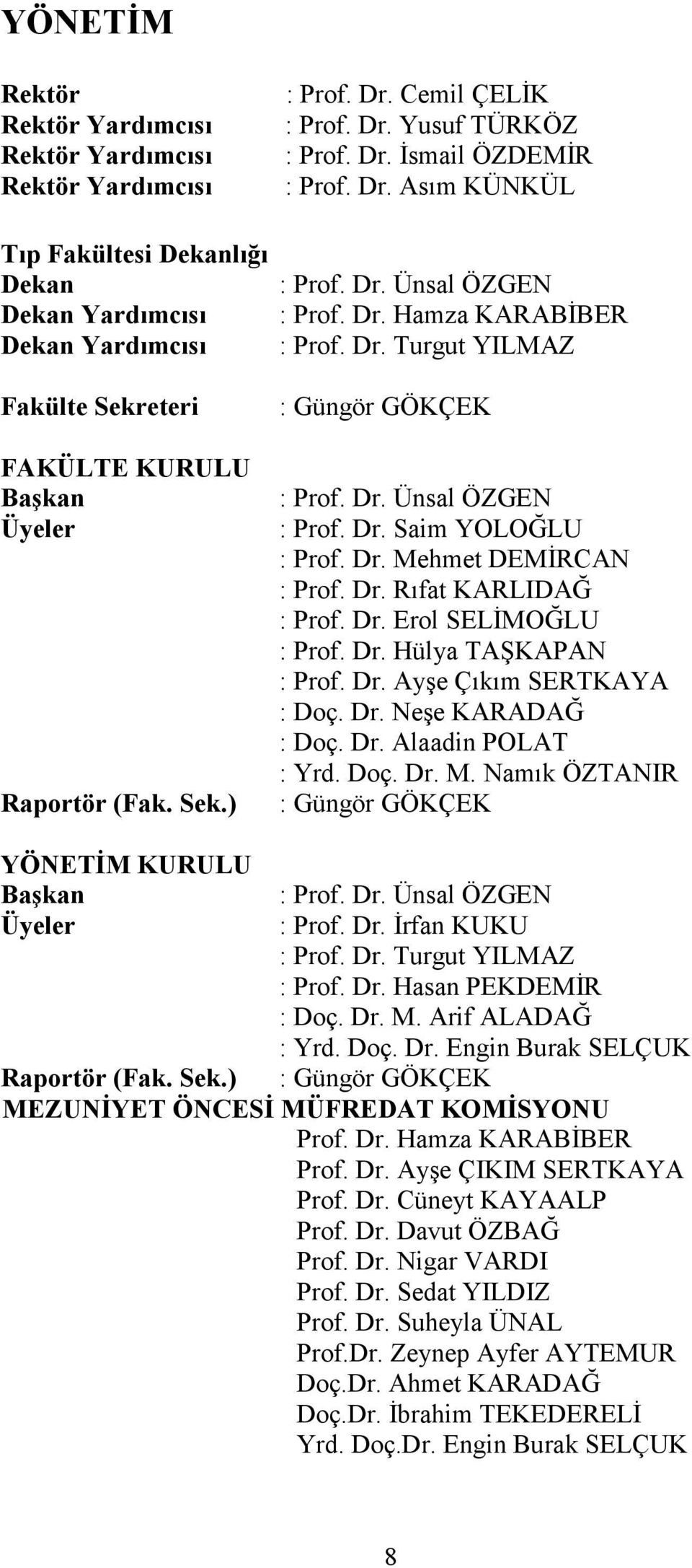 Dr. Mehmet DEMĐRCAN : Prof. Dr. Rıfat KARLIDAĞ : Prof. Dr. Erol SELĐMOĞLU : Prof. Dr. Hülya TAŞKAPAN : Prof. Dr. Ayşe Çıkım SERTKAYA : Doç. Dr. Neşe KARADAĞ : Doç. Dr. Alaadin POLAT : Yrd. Doç. Dr. M. Namık ÖZTANIR : Güngör GÖKÇEK YÖNETĐM KURULU Başkan : Prof.