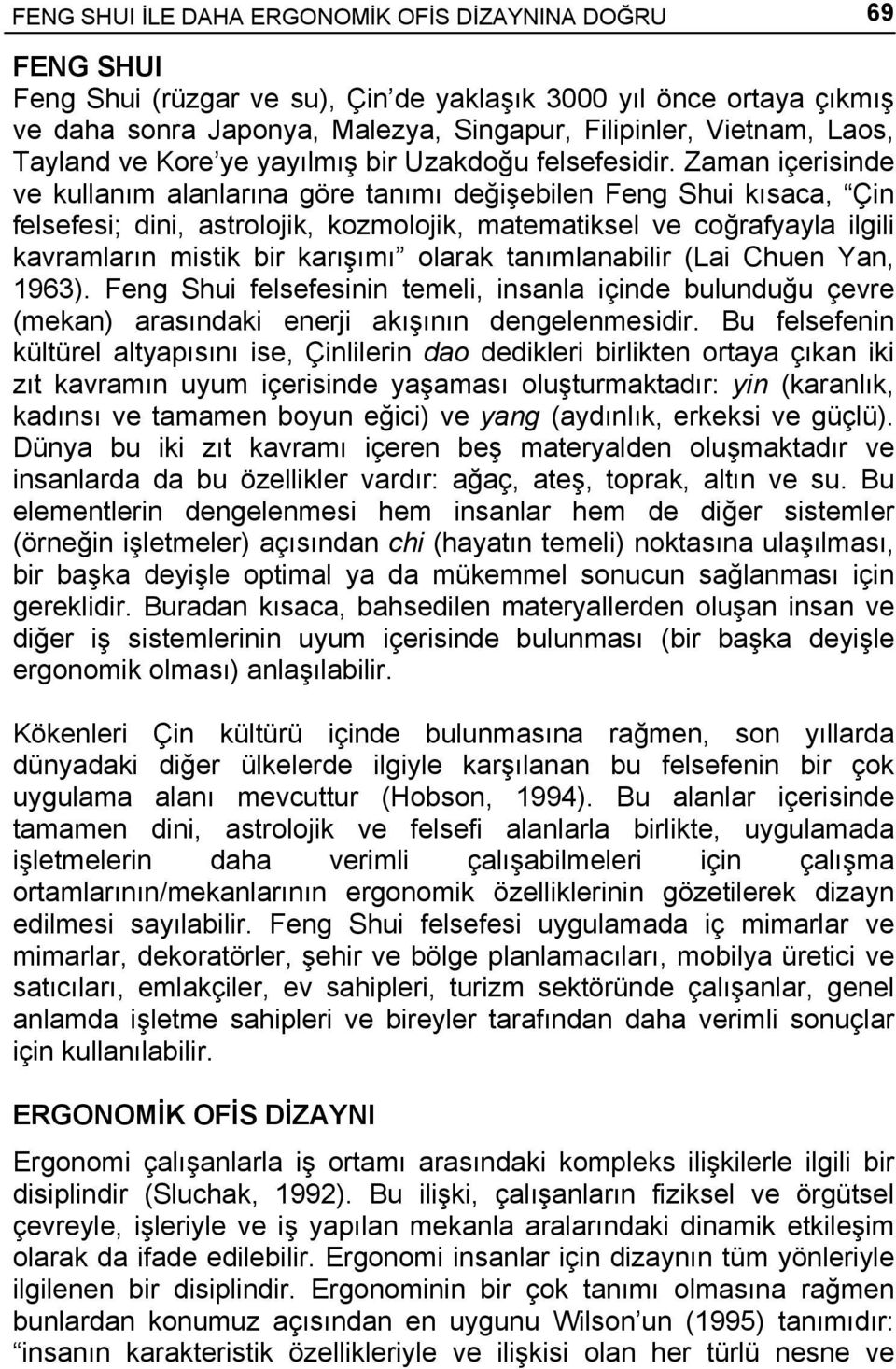 Zaman içerisinde ve kullanım alanlarına göre tanımı değişebilen Feng Shui kısaca, Çin felsefesi; dini, astrolojik, kozmolojik, matematiksel ve coğrafyayla ilgili kavramların mistik bir karışımı