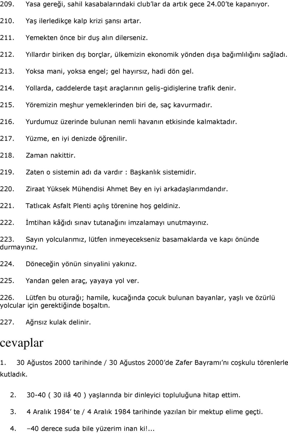 Yollarda, caddelerde taşıt araçlarının geliş-gidişlerine trafik denir. 215. Yöremizin meşhur yemeklerinden biri de, saç kavurmadır. 216. Yurdumuz üzerinde bulunan nemli havanın etkisinde kalmaktadır.