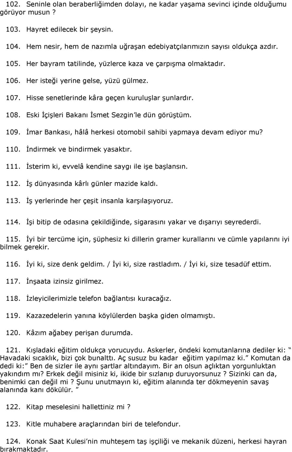 Hisse senetlerinde kâra geçen kuruluşlar şunlardır. 108. Eski İçişleri Bakanı İsmet Sezgin le dün görüştüm. 109. İmar Bankası, hâlâ herkesi otomobil sahibi yapmaya devam ediyor mu? 110.