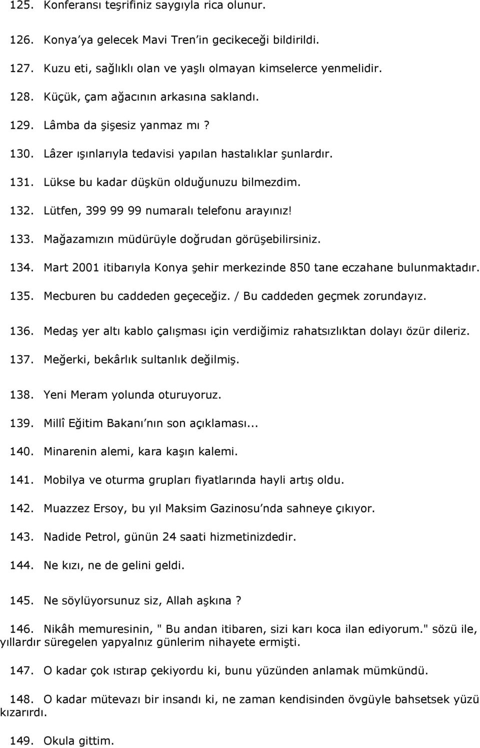 Lütfen, 399 99 99 numaralı telefonu arayınız! 133. Mağazamızın müdürüyle doğrudan görüşebilirsiniz. 134. Mart 2001 itibarıyla Konya şehir merkezinde 850 tane eczahane bulunmaktadır. 135.