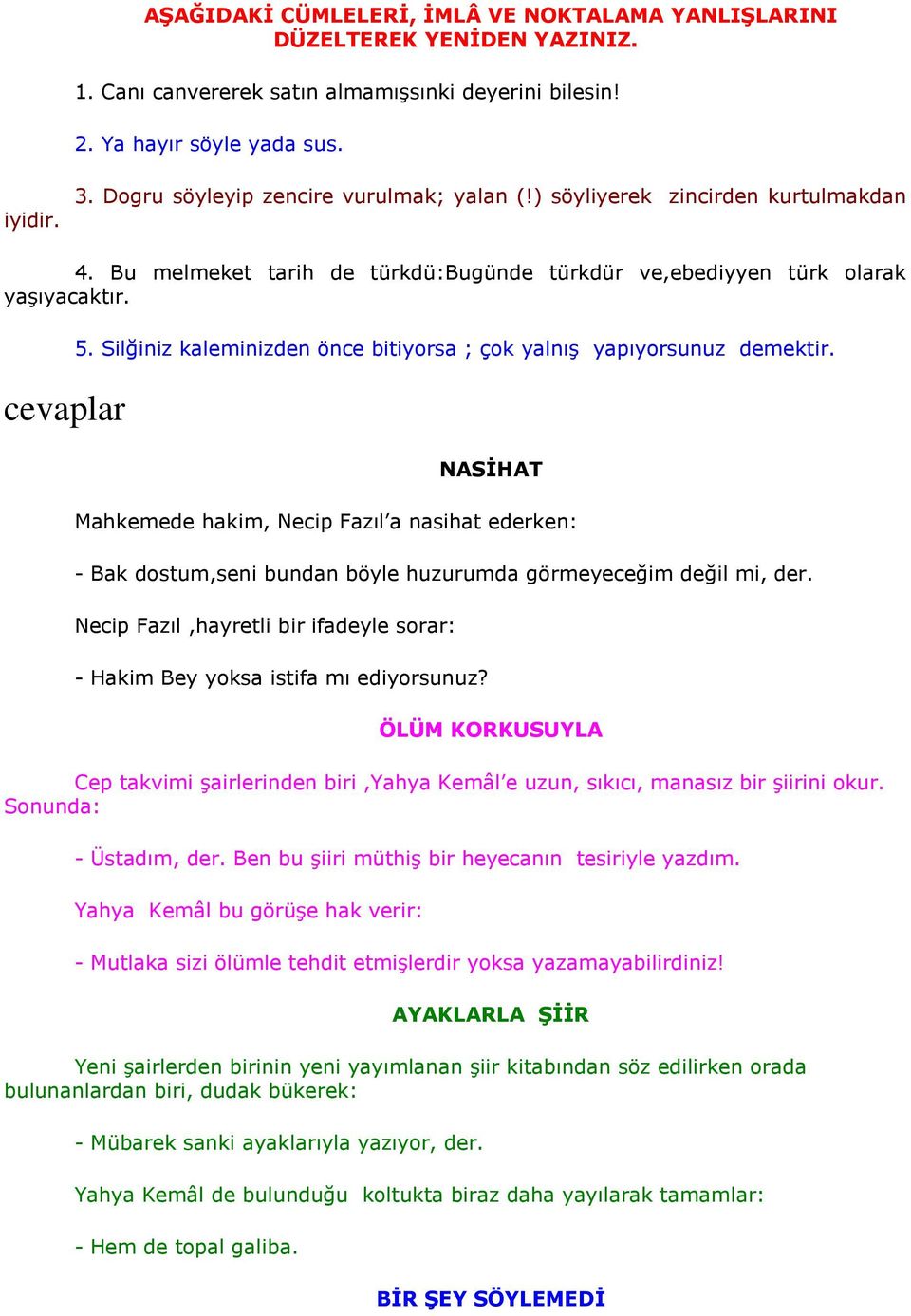 Silğiniz kaleminizden önce bitiyorsa ; çok yalnış yapıyorsunuz demektir. NASİHAT Mahkemede hakim, Necip Fazıl a nasihat ederken: - Bak dostum,seni bundan böyle huzurumda görmeyeceğim değil mi, der.