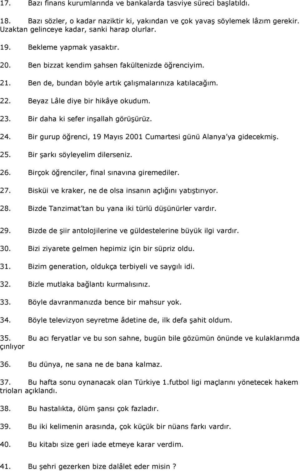 Bir daha ki sefer inşallah görüşürüz. 24. Bir gurup öğrenci, 19 Mayıs 2001 Cumartesi günü Alanya ya gidecekmiş. 25. Bir şarkı söyleyelim dilerseniz. 26. Birçok öğrenciler, final sınavına giremediler.