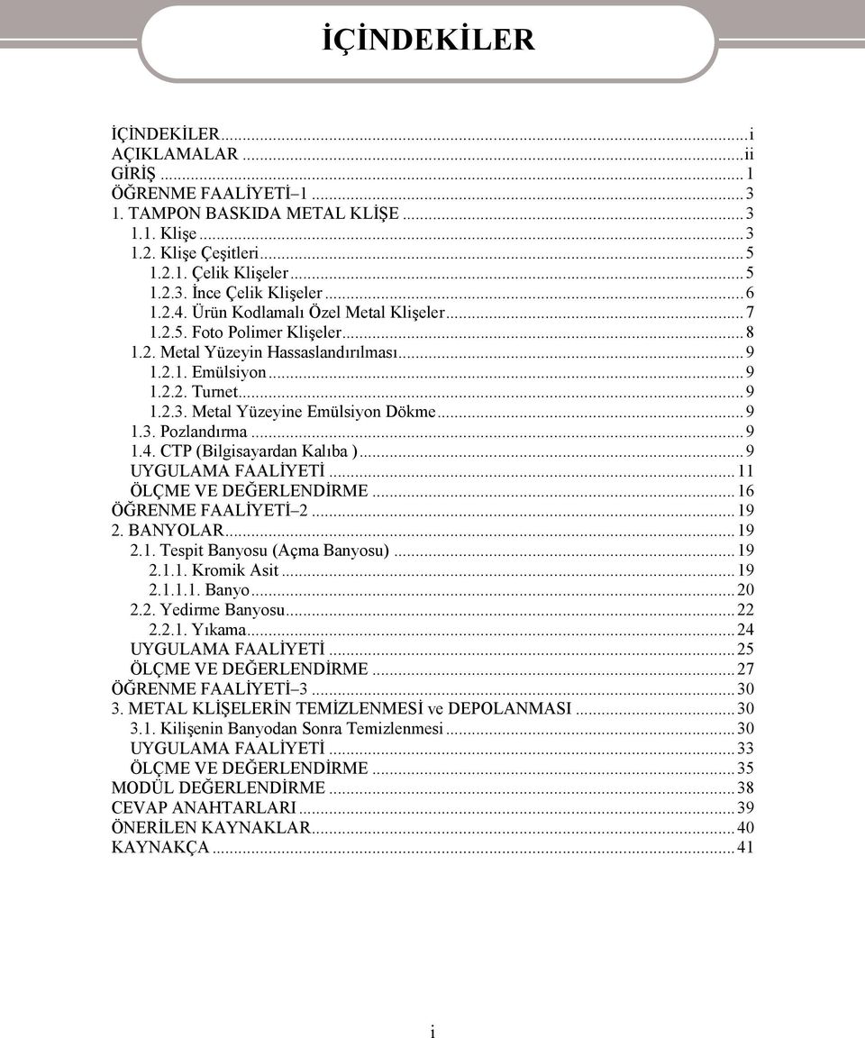 Metal Yüzeyine Emülsiyon Dökme...9 1.3. Pozlandırma...9 1.4. CTP (Bilgisayardan Kalıba )...9 UYGULAMA FAALİYETİ...11 ÖLÇME VE DEĞERLENDİRME...16 ÖĞRENME FAALİYETİ 2...19 2. BANYOLAR...19 2.1. Tespit Banyosu (Açma Banyosu).