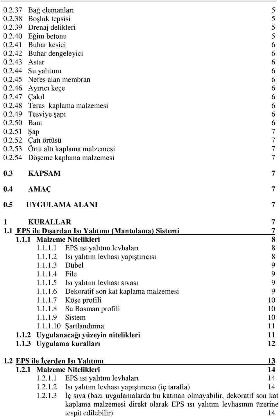 3 KAPSAM 7 0.4 AMAÇ 7 0.5 UYGULAMA ALANI 7 1 KURALLAR 7 1.1 EPS ile Dışardan Isı Yalıtımı (Mantolama) Sistemi 7 1.1.1 Malzeme Nitelikleri 8 1.1.1.1 EPS ısı yalıtım levhaları 8 1.1.1.2 Isı yalıtım levhası yapıştırıcısı 8 1.