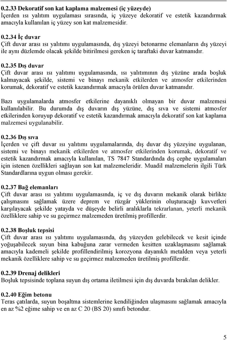 dekoratif ve estetik kazandırmak amacıyla örülen duvar katmanıdır. Bazı uygulamalarda atmosfer etkilerine dayanıklı olmayan bir duvar malzemesi kullanılabilir.