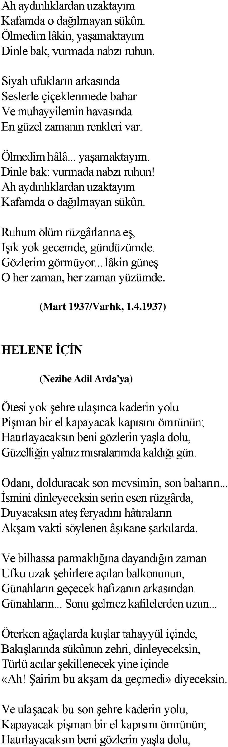 Ah aydınlıklardan uzaktayım Kafamda o dağılmayan sükûn. Ruhum ölüm rüzgârlarına eş, Işık yok gecemde, gündüzümde. Gözlerim görmüyor... lâkin güneş O her zaman, her zaman yüzümde. (Mart 1937/Varhk, 1.