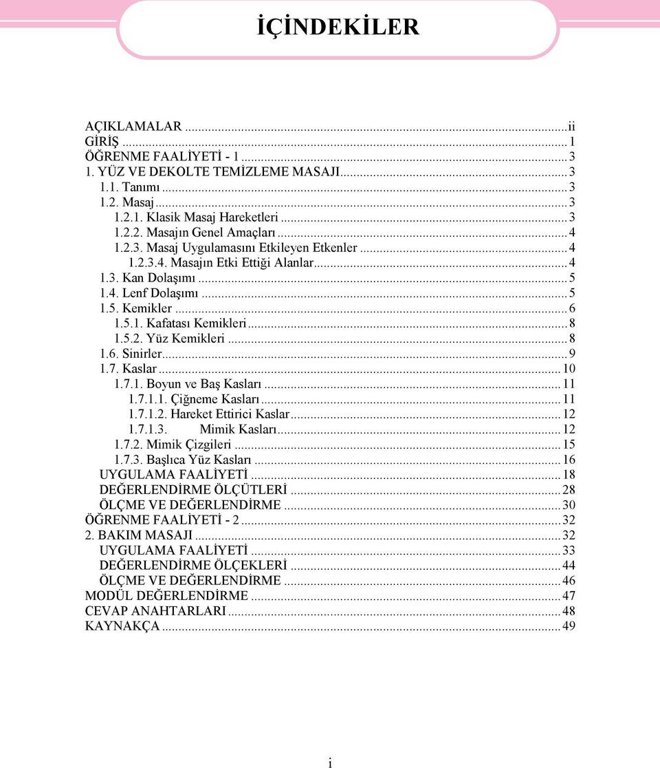 ..8 1.6. Sinirler...9 1.7. Kaslar...10 1.7.1. Boyun ve Baş Kasları...11 1.7.1.1. Çiğneme Kasları...11 1.7.1.2. Hareket Ettirici Kaslar...12 1.7.1.3. Mimik Kasları...12 1.7.2. Mimik Çizgileri...15 1.7.3. Başlıca Yüz Kasları.