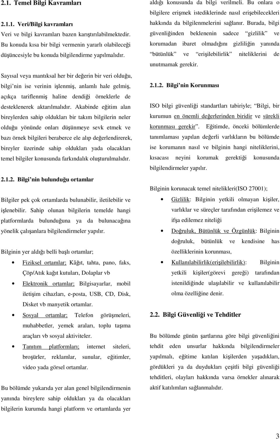 Sayısal veya mantıksal her bir değerin bir veri olduğu, bilgi nin ise verinin işlenmiş, anlamlı hale gelmiş, açıkça tariflenmiş haline dendiği örneklerle de desteklenerek aktarılmalıdır.