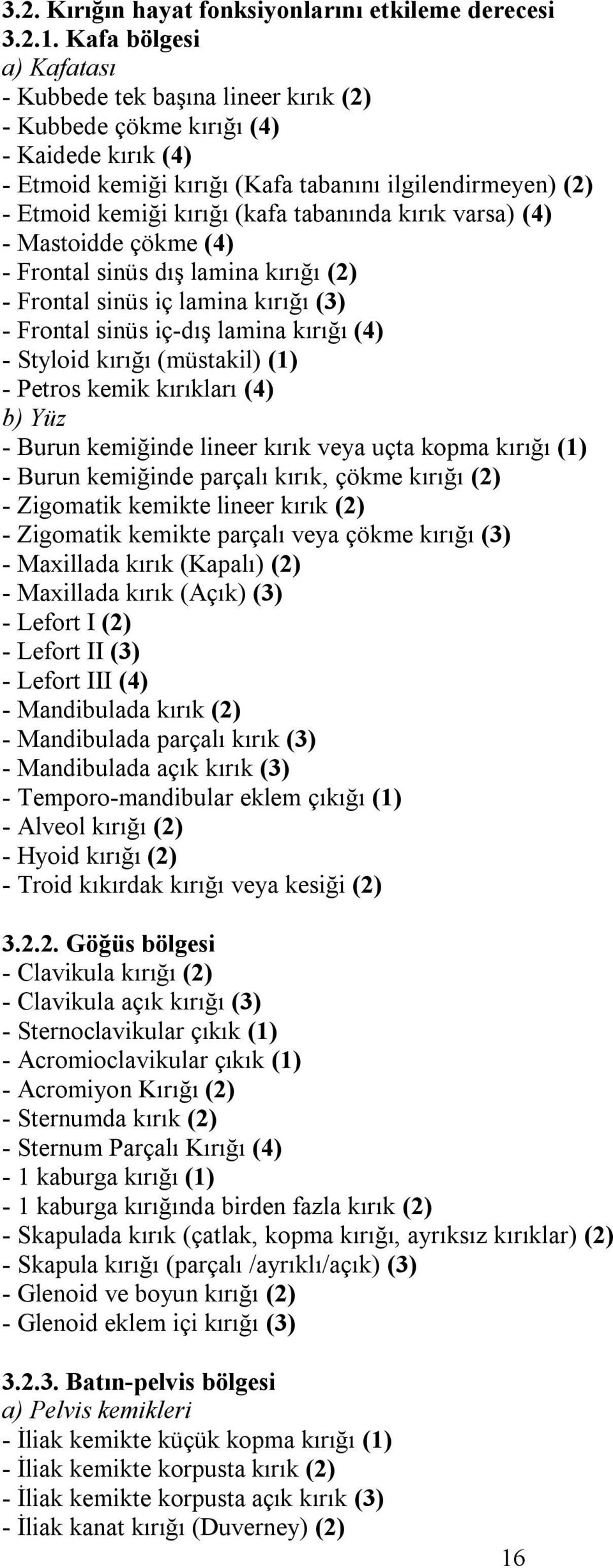 tabanında kırık varsa) (4) - Mastoidde çökme (4) - Frontal sinüs dış lamina kırığı (2) - Frontal sinüs iç lamina kırığı (3) - Frontal sinüs iç-dış lamina kırığı (4) - Styloid kırığı (müstakil) (1) -