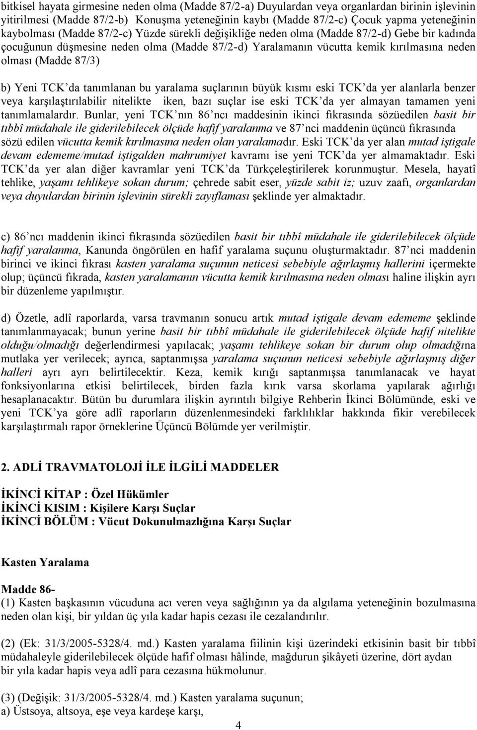 87/3) b) Yeni TCK da tanımlanan bu yaralama suçlarının büyük kısmı eski TCK da yer alanlarla benzer veya karşılaştırılabilir nitelikte iken, bazı suçlar ise eski TCK da yer almayan tamamen yeni