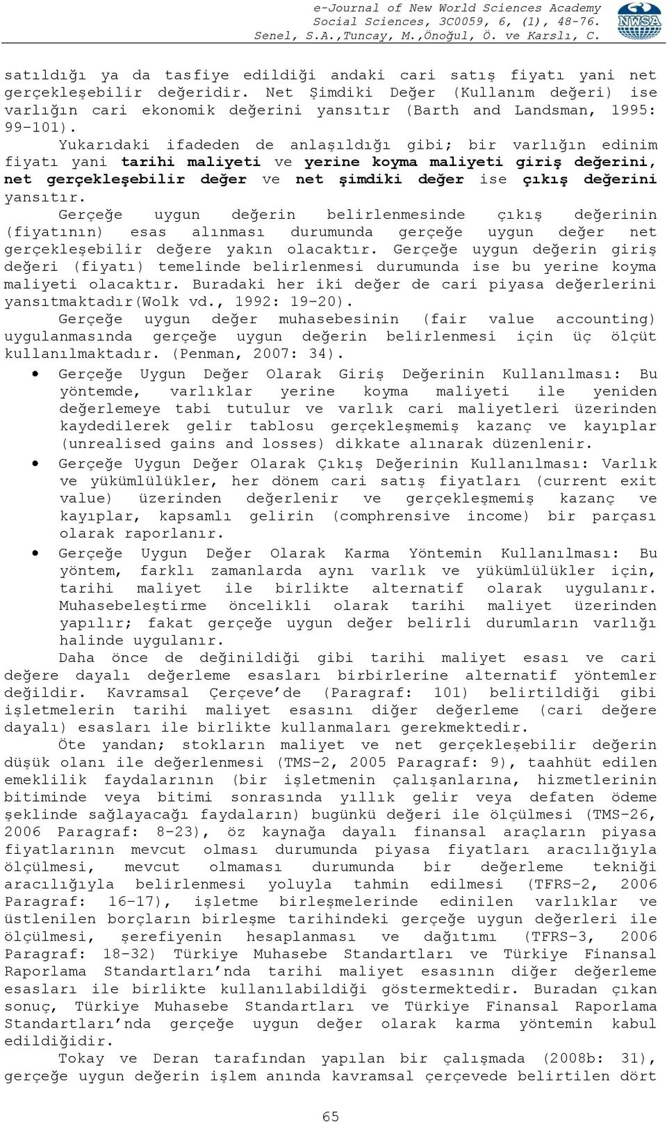 Yukarıdaki ifadeden de anlaģıldığı gibi; bir varlığın edinim fiyatı yani tarihi maliyeti ve yerine koyma maliyeti giriģ değerini, net gerçekleģebilir değer ve net Ģimdiki değer ise çıkıģ değerini