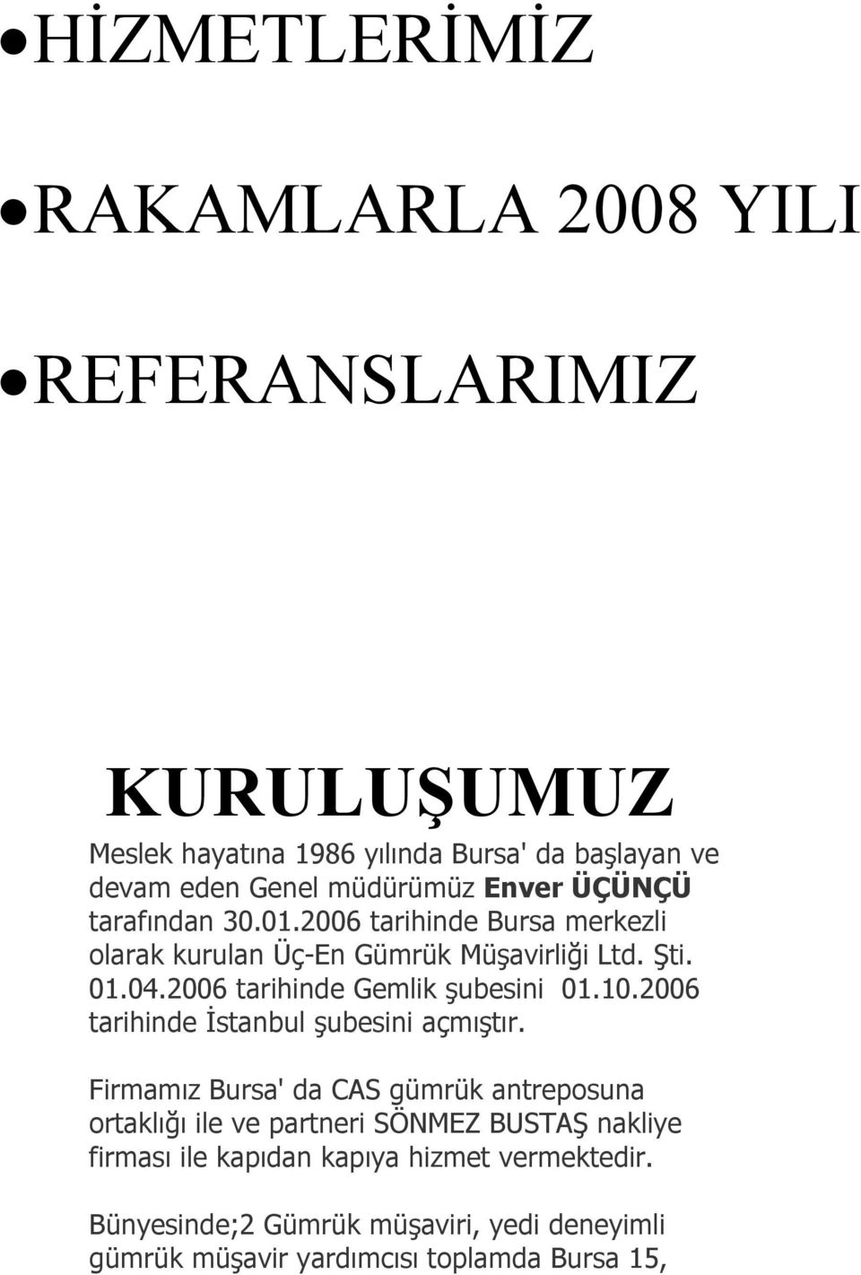 2006 tarihinde Gemlik şubesini 01.10.2006 tarihinde İstanbul şubesini açmıştır.