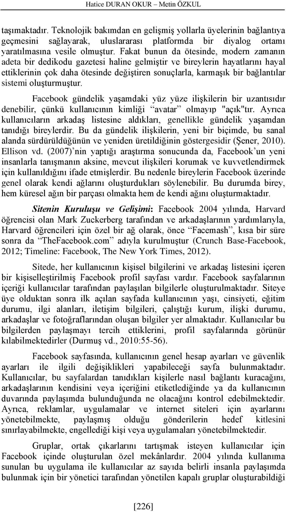 Fakat bunun da ötesinde, modern zamanın adeta bir dedikodu gazetesi haline gelmiştir ve bireylerin hayatlarını hayal ettiklerinin çok daha ötesinde değiştiren sonuçlarla, karmaşık bir bağlantılar