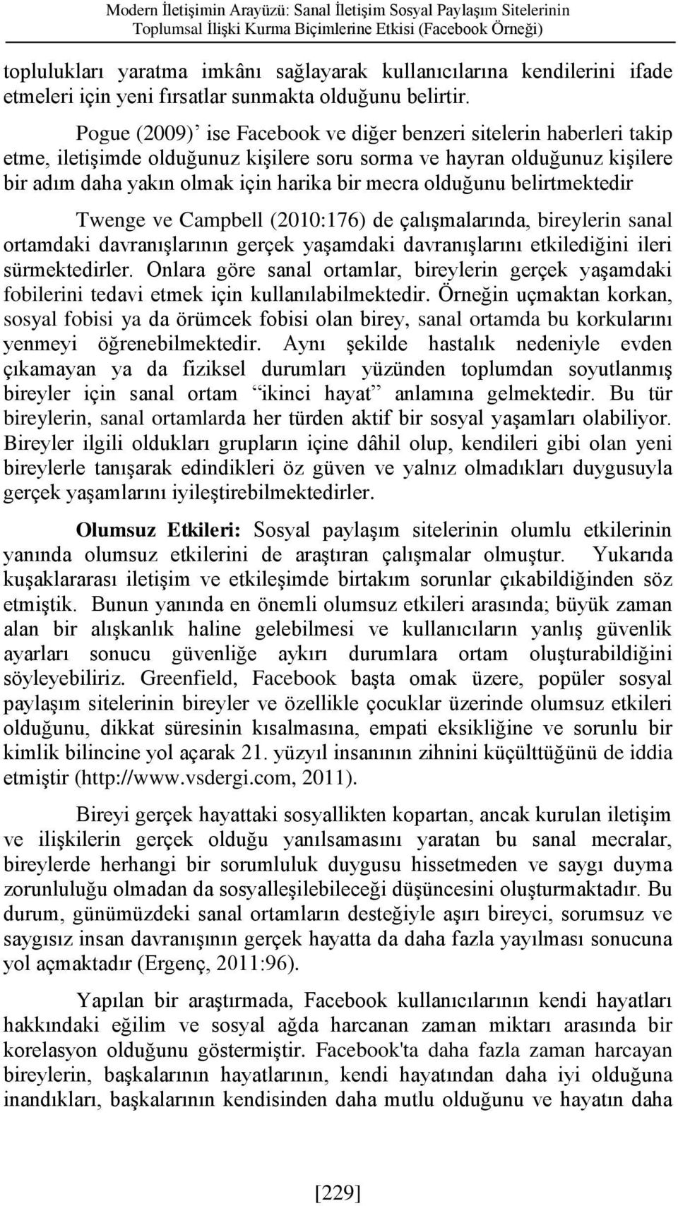 Pogue (2009) ise Facebook ve diğer benzeri sitelerin haberleri takip etme, iletişimde olduğunuz kişilere soru sorma ve hayran olduğunuz kişilere bir adım daha yakın olmak için harika bir mecra